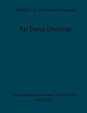 Air Force Doctrine ANNEX 3-17 Air Mobility Operations 5 April 2016 by United States Government Us Air Force