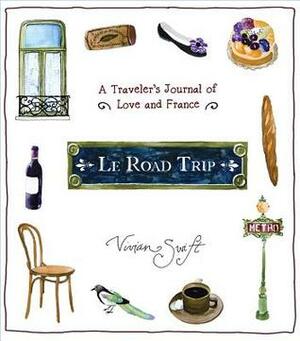 Le Road Trip: A Traveler's Journal of Love and France by Vivian Swift