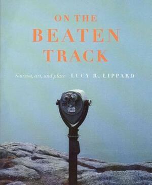 On the Beaten Track: Tourism, Art, and Place by Lucy R. Lippard