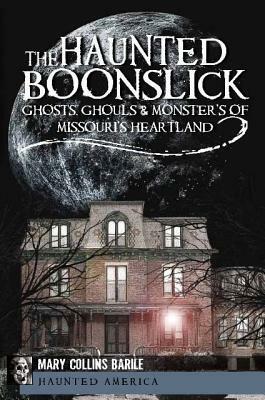 The Haunted Boonslick: Ghosts, GhoulsMonsters of Missouri's Heartland by Mary Collins Barile