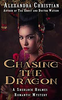 Chasing the Dragon: A Sherlock Holmes Romantic Mystery by Alexandra Christian