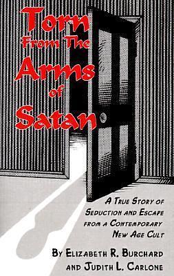 Torn From The Arms of Satan: A True Story of Seduction and Escape from A Contemporary New Age Cult by Judith L. Carlone, Judith L. Carlone, Elizabeth R. Burchard