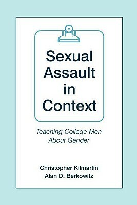 Sexual Assault in Context: Teaching College Men About Gender by Alan D. Berkowitz, Christopher Kilmartin