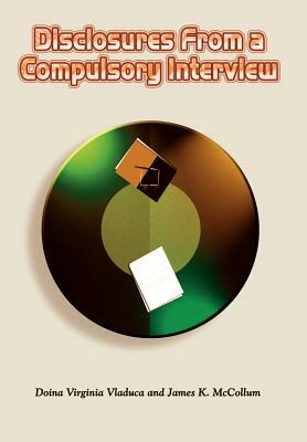 Disclosures From a Compulsory Interview by Doina Virginia Vladuca, James K. McCollum