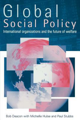 Global Social Policy: International Organizations and the Future of Welfare by Bob Deacon