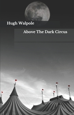 Above The Dark Circus by Hugh Walpole