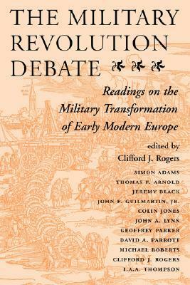 The Military Revolution Debate: Readings On The Military Transformation Of Early Modern Europe by Clifford J. Rogers