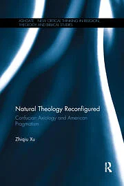 Natural Theology Reconfigured: Confucian Axiology and American Pragmatism by Zhiqiu Xu