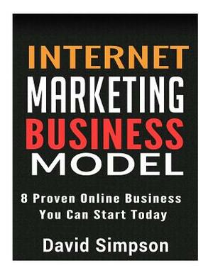 Internet Marketing Business Models: 8 Proven Online Business You Can Start Today by David Simpson