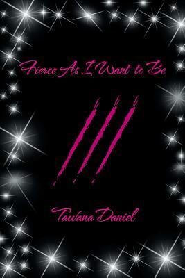 Fierce as I Want to Be by Tawana Daniel