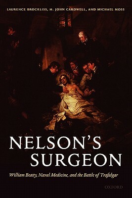 Nelson's Surgeon: William Beatty, Naval Medicine, and the Battle of Trafalgar by John Cardwell, Laurence Brockliss, Michael Moss