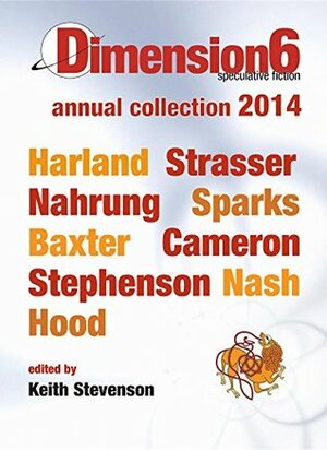 Dimension6: annual collection 2014 by Steve Camer, Cat Sparks, Robert N. Stephenson, Jason Nahrung, Dirk Strasser, Richard Harland, Robert Hood, Alan Baxter, Keith Stevenson