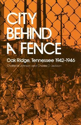 City Behind Fence: Oak Ridge, Tennessee, 1942-1946 by Charles W. Johnson