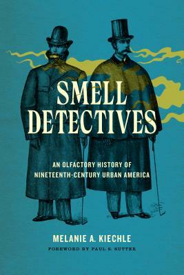 Smell Detectives: An Olfactory History of Nineteenth-Century Urban America by Melanie A. Kiechle