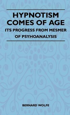 Hypnotism Comes Of Age - Its Progress From Mesmer Of Psychoanalysis by Bernard Wolfe