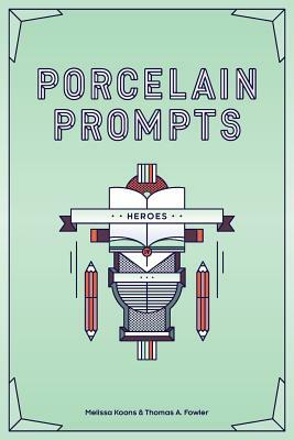 Porcelain Prompts: Heroes by Melissa Koons, Thomas a. Fowler
