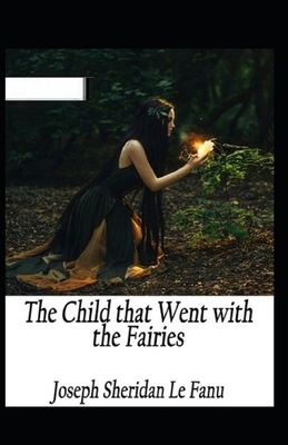 The Child That Went With The Fairies Illustrated by J. Sheridan Le Fanu