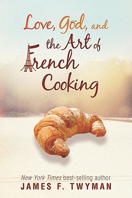 Love, God, and the Art of French Cooking by James F. Twyman