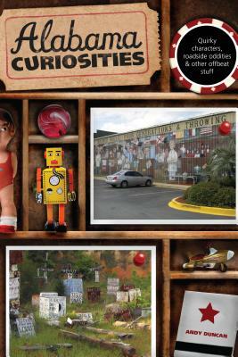 Alabama Curiosities: Quirky Characters, Roadside Oddities & Other Offbeat Stuff, Second Edition by Andy Duncan