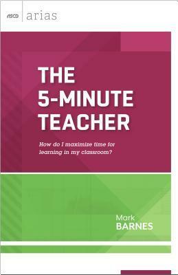 The 5-Minute Teacher: How Do I Maximize Time for Learning in My Classroom? by Mark Barnes