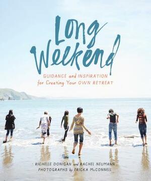 Long Weekend: Guidance and Inspiration for Creating Your Own Personal Retreat by Rachel Neumann, Richelle Sigele Donigan