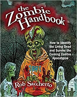 The Zombie Handbook: How to Identify the Living Dead and Survive the Coming Zombie Apocalypse by Rob Sacchetto