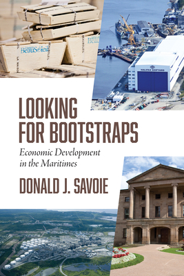 Looking for Bootstraps: Economic Development in the Maritimes by Donald Savoie