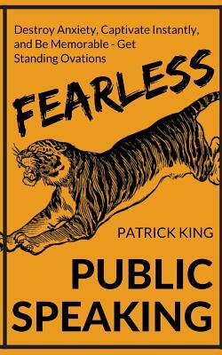 Fearless Public Speaking: How to Destroy Anxiety, Captivate Instantly, and Becom by Patrick King