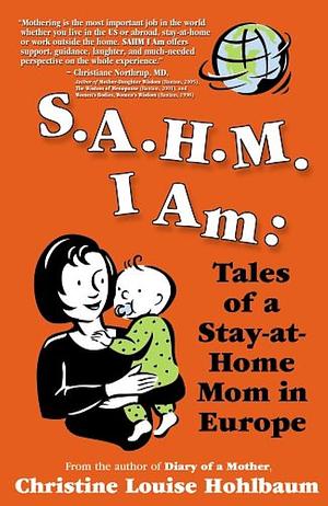 SAHM I Am: Tales of a Stay-At-Home Mom in Europe by Christine Louise Hohlbaum