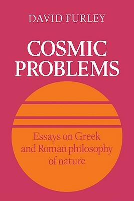 Cosmic Problems: Essays on Greek and Roman Philosophy of Nature by David Furley