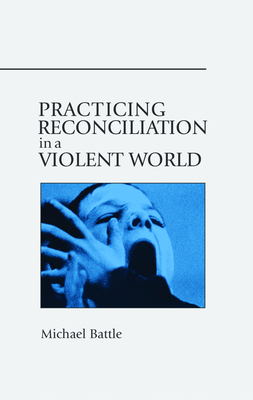 Practicing Reconciliation in a Violent World by Michael Battle