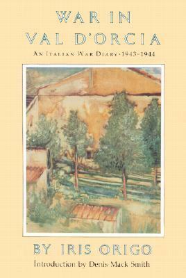 War in Val d'Orcia: An Italian War Diary, 1943-1944 by Denis Mack Smith, Iris Origo