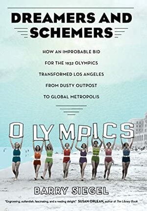 Dreamers and Schemers: How an Improbable Bid for the 1932 Olympics Transformed Los Angeles from Dusty Outpost to Global Metropolis by Barry Siegel