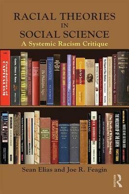 Racial Theories in Social Science: A Systemic Racism Critique by Joe R. Feagin, Sean Elias