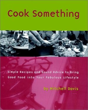 Cook Something: Simple Recipes and Sound Advice Tobring Good Food Into Your Fabulous Lifestyle by Mitchell Davis