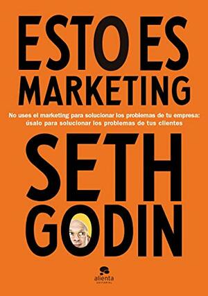 Esto es marketing: No uses el marketing para solucionar los problemas de tu empresa: úsalo para solucionar los problemas de tus clientes by Seth Godin