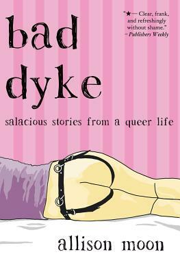 Bad Dyke: Salacious Stories from a Queer Life by Allison Moon