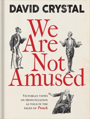 We Are Not Amused: Victorian Views on Pronunciation as Told in the Pages of Punch by David Crystal