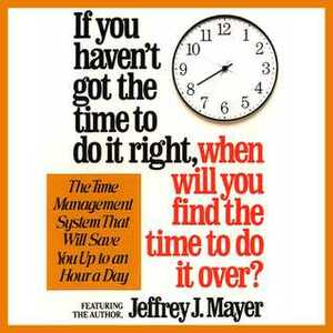 If You Haven't Got the Time to Do It Right When Will You Find the Time to Do It by Jeffrey J. Mayer