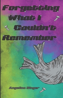 Forgetting What I Couldn't Remember by Angelina Singer