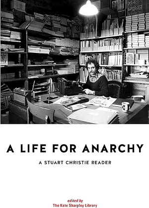 A Life for Anarchy A Stuart Christie Reader by Stuart Christie