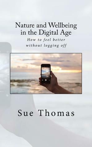 Nature and Wellbeing in the Digital Age: How to feel better without logging off by Sue Thomas
