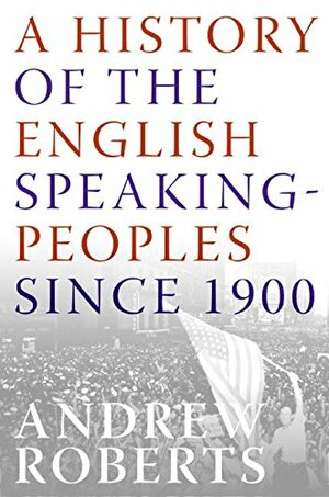 A History of the English-Speaking Peoples Since 1900 by Andrew Roberts