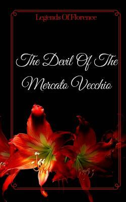 The Devil Of The Mercato Vecchio: Legends Of Florence by Elena N. Grand