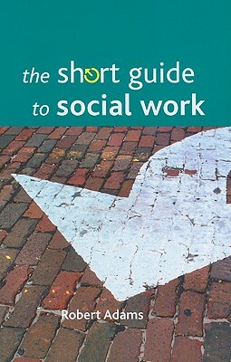 The Short Guide to Social Work by Robert Adams