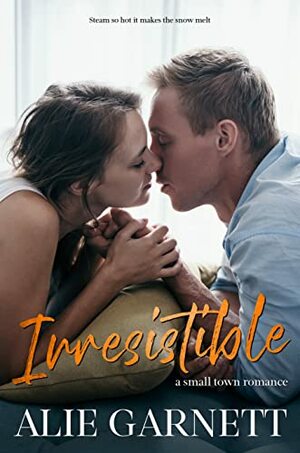 Irresistible: In a Small Town by Alie Garnett