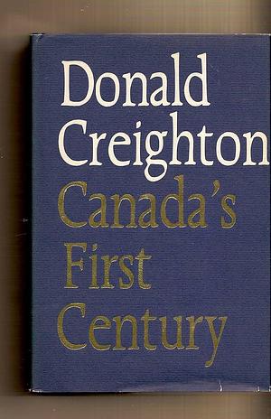 Canada's First Century, 1867-1967 by Donald Grant Creighton