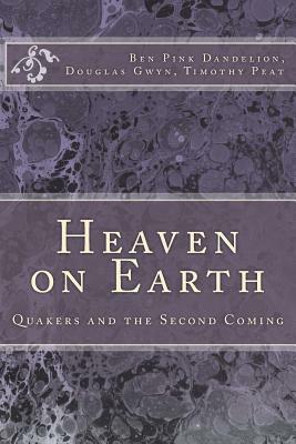 Heaven on Earth: Quakers and the Second Coming by Timothy Peat, Douglas Gwyn, Ben Pink Dandelion