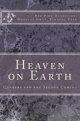 Heaven on Earth: Quakers and the Second Coming by Douglas Gwyn, Ben Pink Dandelion, Timothy Peat