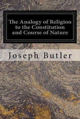 The Analogy of Religion to the Constitution and Course of Nature: To Which are Added Two Brief Dissertations: I. On Personal Identity, II. On the Natu by Joseph Butler